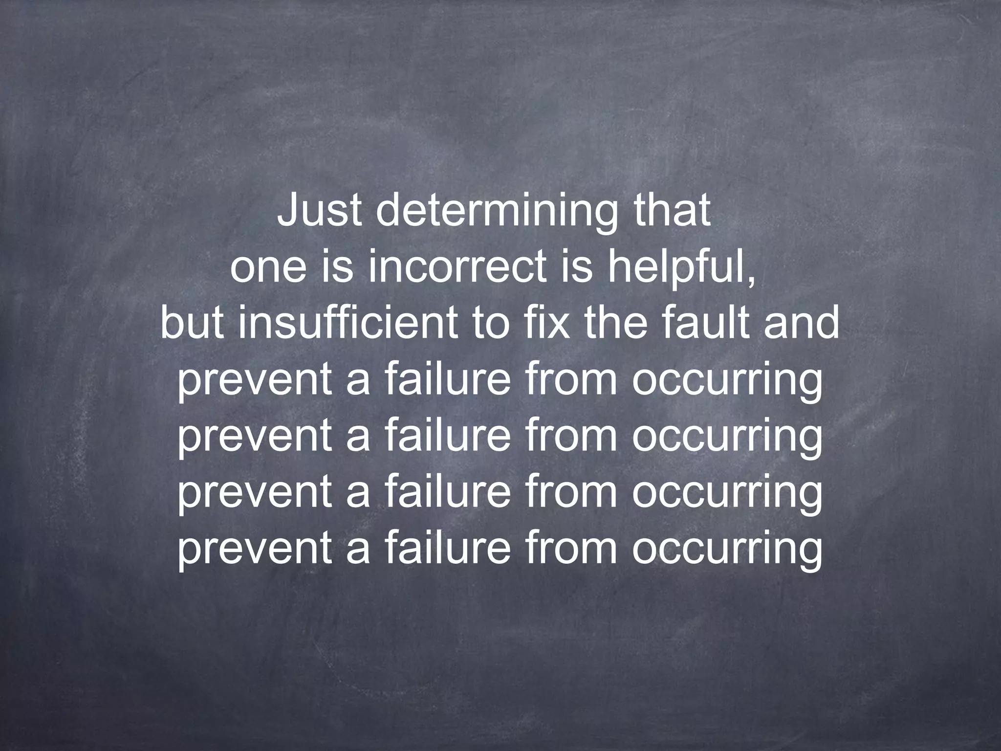 Just determining that
one is incorrect is helpful,
but insufficient to fix the fault and
prevent a failure from occurring