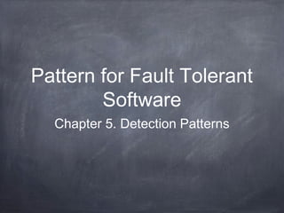 Pattern for Fault
Tolerant Software
Chapter 5. Detection Patterns
 