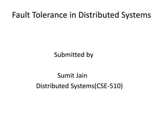 Fault Tolerance in Distributed Systems
Submitted by
Sumit Jain
Distributed Systems(CSE-510)
 