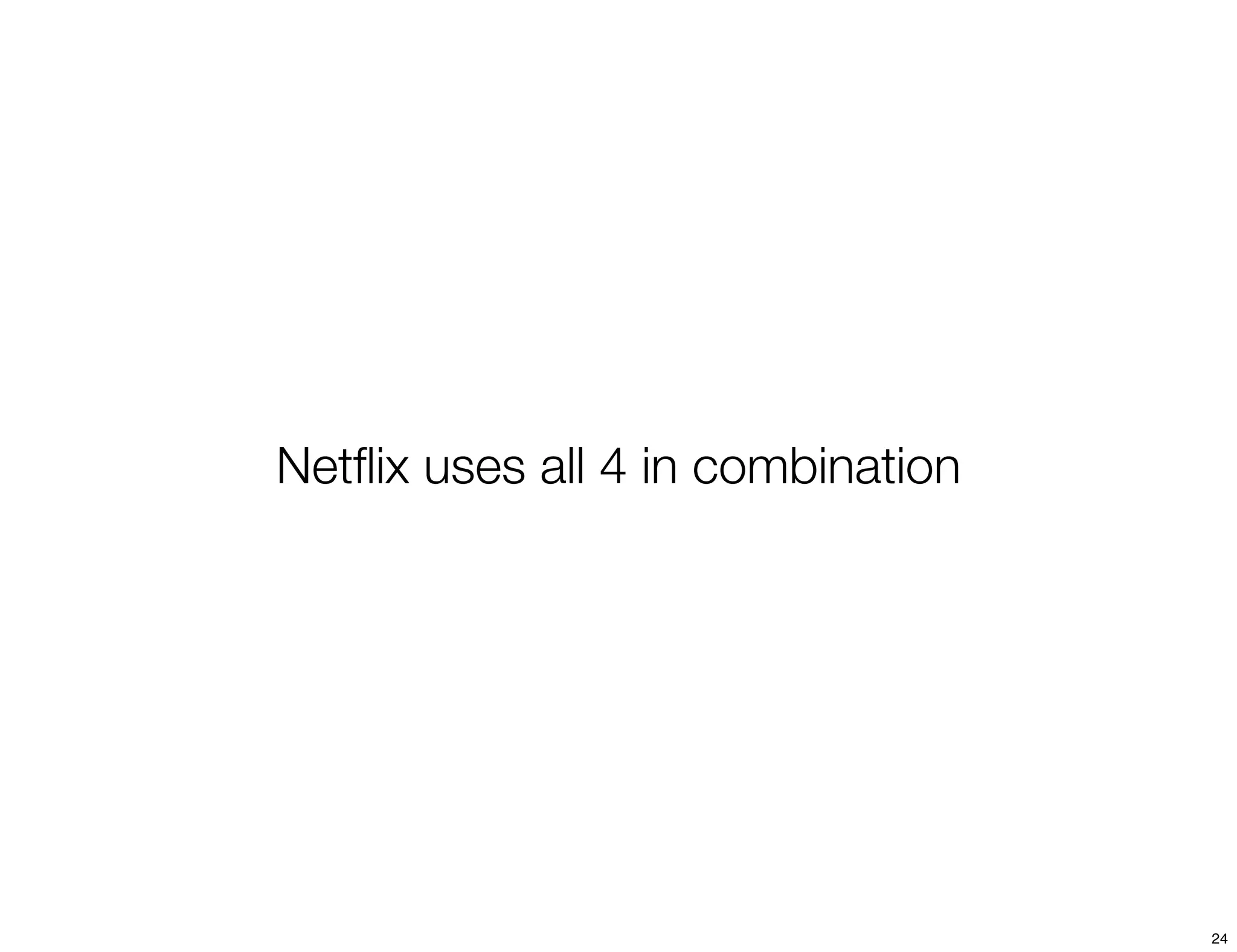 Netﬂix uses all 4 in combination




                                   24
 