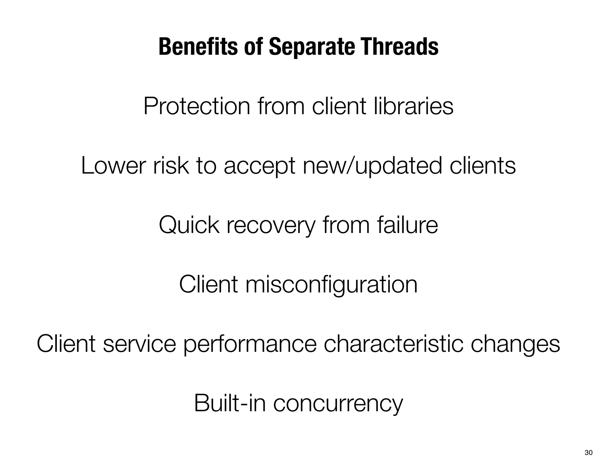 Beneﬁts of Separate Threads

         Protection from client libraries

    Lower risk to accept new/updated clients

           Quick recovery from failure

             Client misconﬁguration

Client service performance characteristic changes

              Built-in concurrency
                                                    30
 