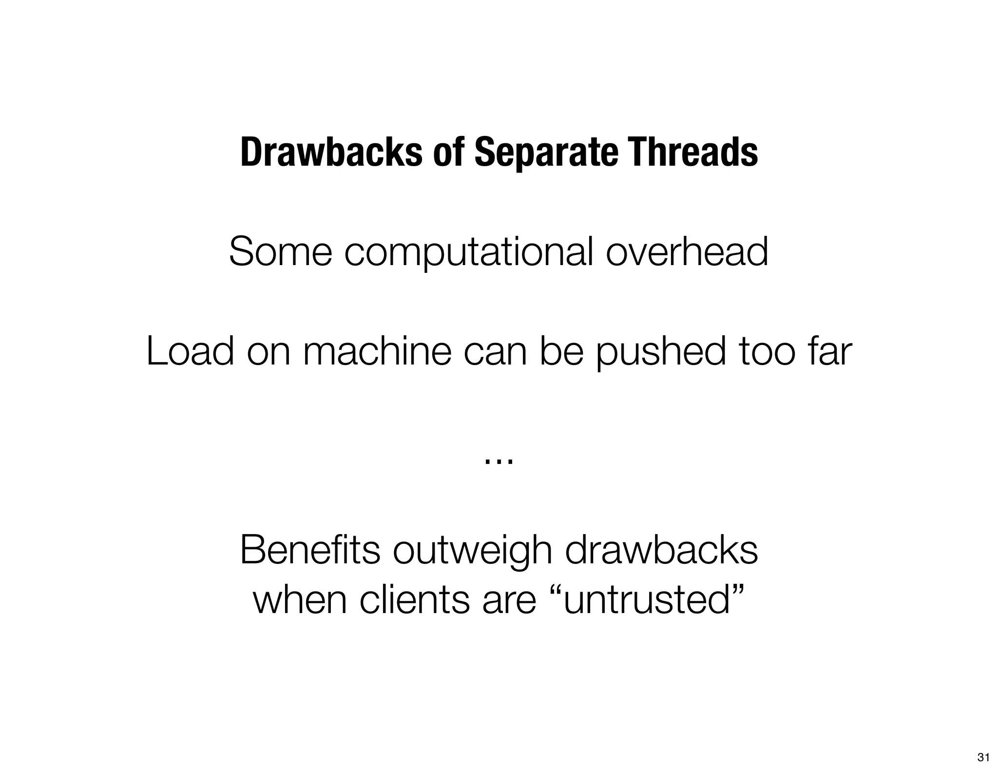 Drawbacks of Separate Threads

    Some computational overhead

Load on machine can be pushed too far

                 ...

    Beneﬁts outweigh drawbacks
    when clients are “untrusted”


                                        31
 
