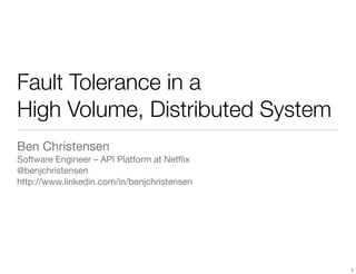 Fault Tolerance in a
High Volume, Distributed System
Ben Christensen
Software Engineer – API Platform at Netﬂix
@benjchristensen
http://www.linkedin.com/in/benjchristensen




                                             1
 
