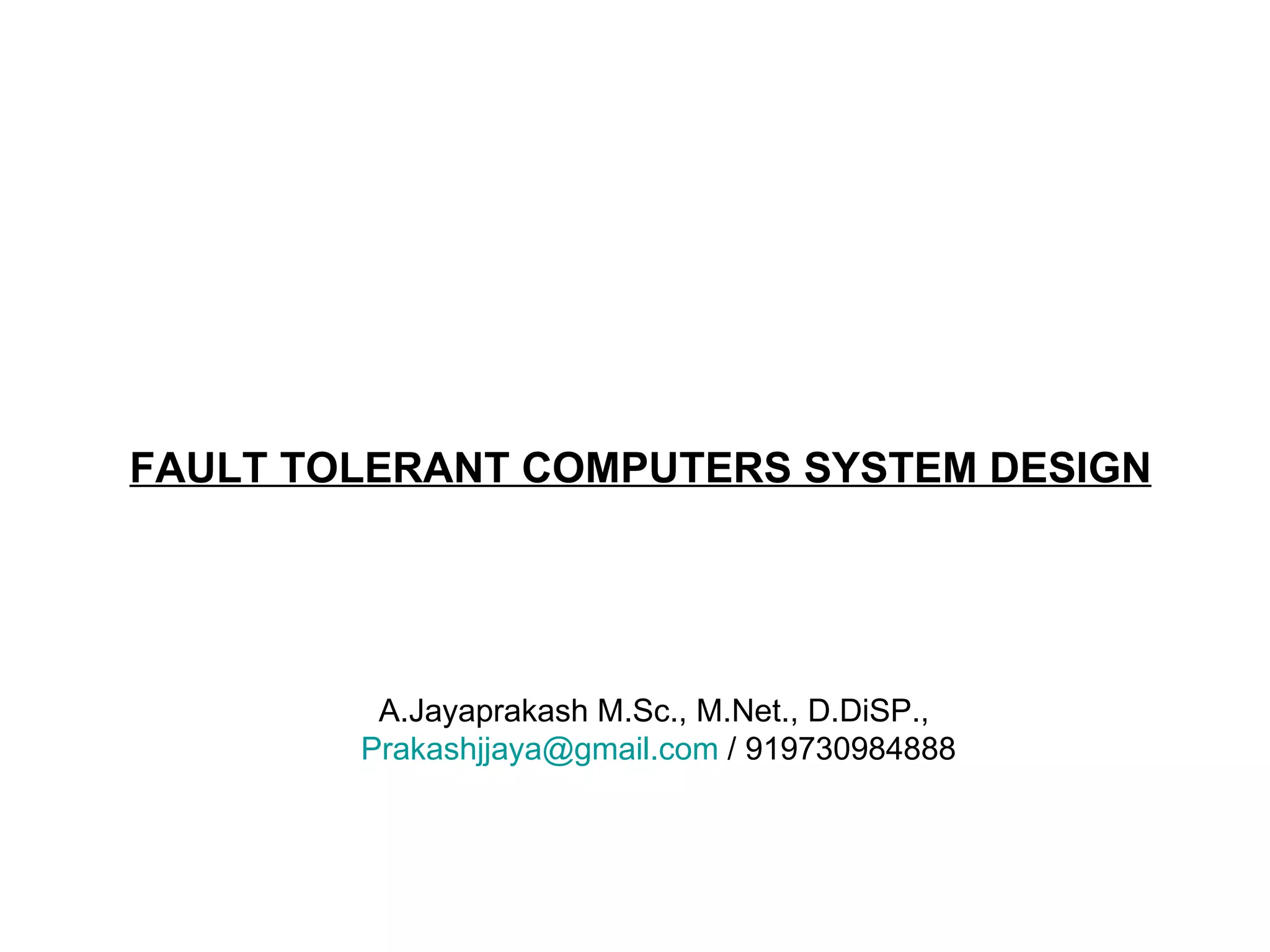 FAULT TOLERANT COMPUTERS SYSTEM DESIGN A.Jayaprakash M.Sc., M.Net., D.DiSP., [email_address]  / 919730984888 