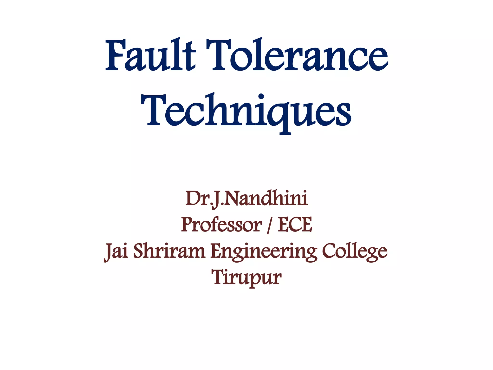 Fault Tolerance
Techniques
Dr.J.Nandhini
Professor / ECE
Jai Shriram Engineering College
Tirupur
 