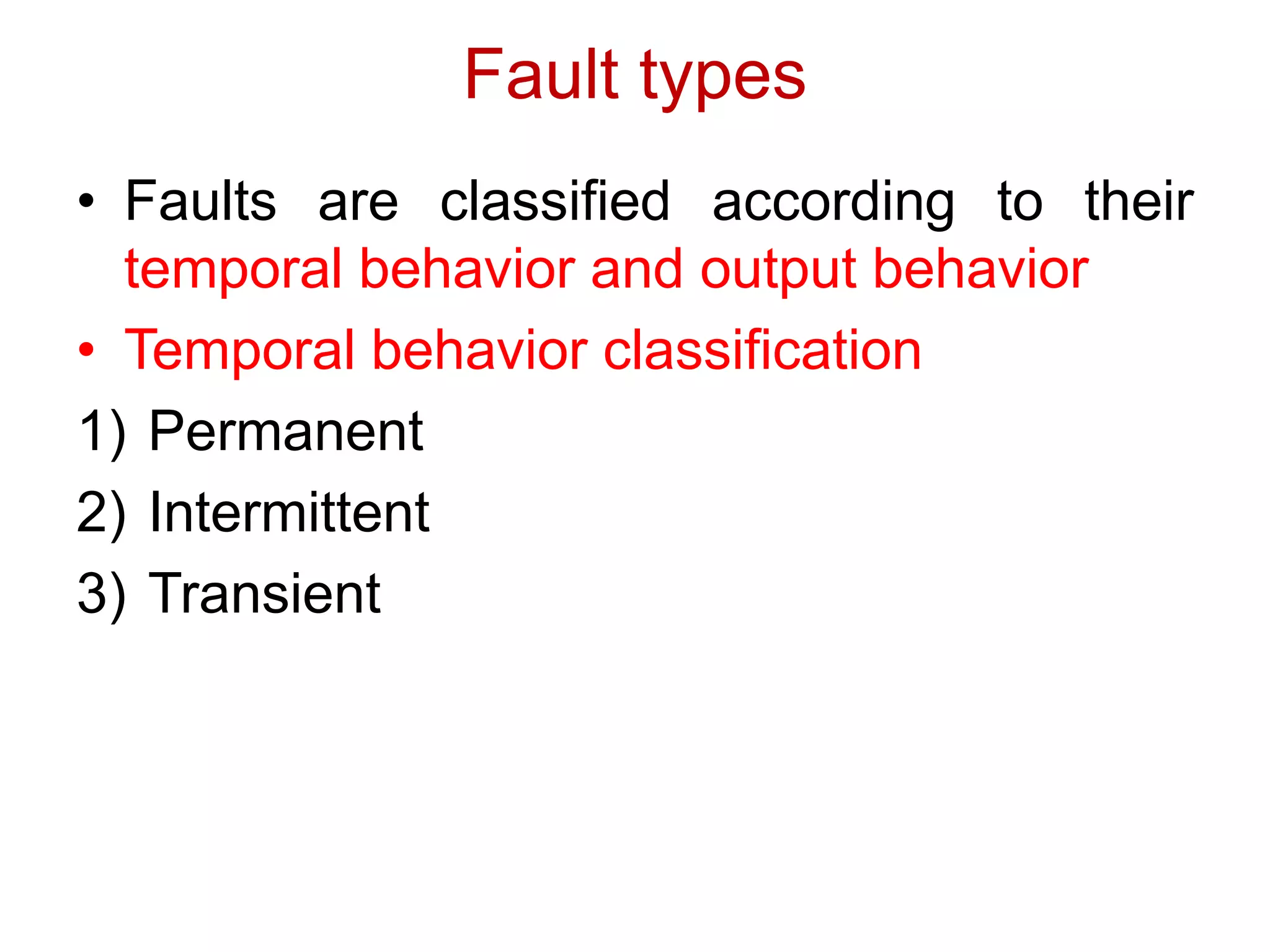 Fault types
• Faults are classified according to their
temporal behavior and output behavior
• Temporal behavior classification
1) Permanent
2) Intermittent
3) Transient
 