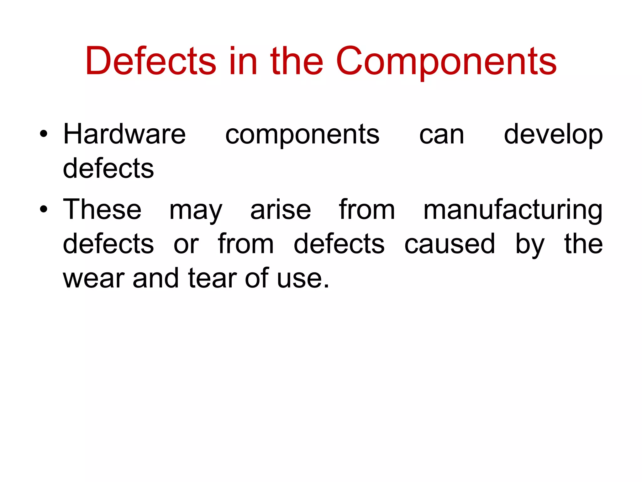 Defects in the Components
• Hardware components can develop
defects
• These may arise from manufacturing
defects or from defects caused by the
wear and tear of use.
 