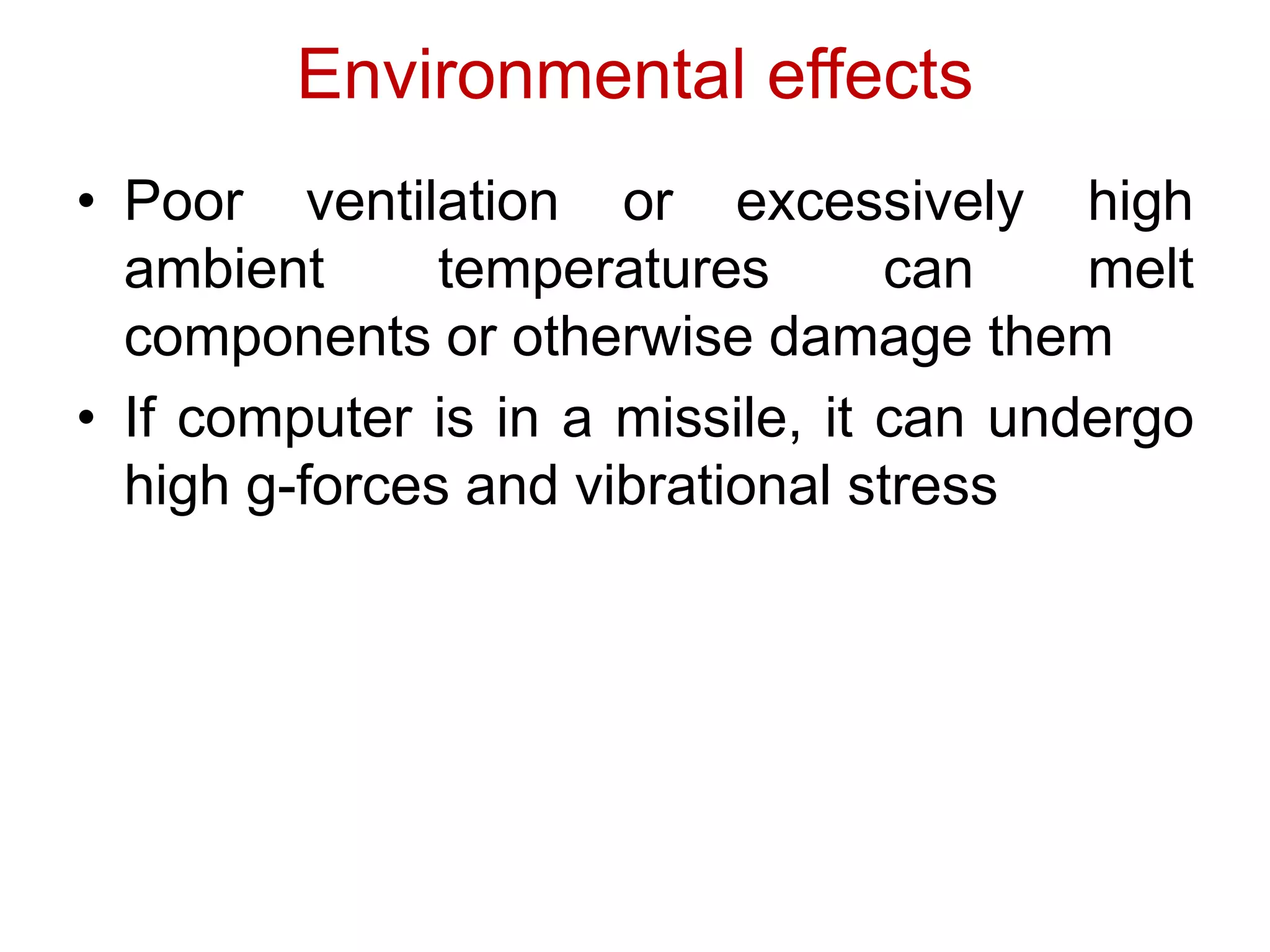 Environmental effects
• Poor ventilation or excessively high
ambient temperatures can melt
components or otherwise damage them
• If computer is in a missile, it can undergo
high g-forces and vibrational stress
 