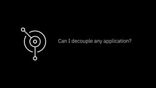 © 2019 IBM Corporation
Can I decouple any application?
 