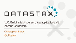 Christopher Batey
@chbatey
LJC: Building fault tolerant Java applications with
Apache Cassandra
 