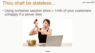 @chbatey
Thou shalt be stateless…
• Using container session store = 1/nth of your customers
unhappy if a server dies
 