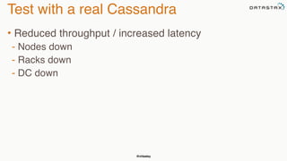 @chbatey
Test with a real Cassandra
• Reduced throughput / increased latency
- Nodes down
- Racks down
- DC down
 