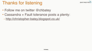 @chbatey
Thanks for listening
• Follow me on twitter @chbatey
• Cassandra + Fault tolerance posts a plenty:
- http://christopher-batey.blogspot.co.uk/
 
