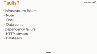 @chbatey
Faults?
• Infrastructure failure
- Node
- Rack
- Data center
• Dependency failure
- HTTP services
- Databases
 