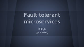 Fault tolerant 
microservices 
BSkyB 
@chbatey 
 