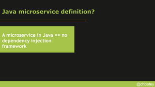 @chbatey
Java microservice definition?
A microservice in Java == no
dependency injection
framework
 