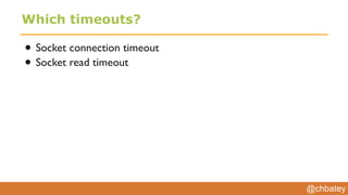 @chbatey
Which timeouts?
• Socket connection timeout
• Socket read timeout
 