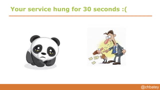 @chbatey
Your service hung for 30 seconds :(
Customer
You :(
 