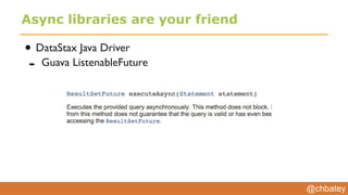 @chbatey
Async libraries are your friend
• DataStax Java Driver
- Guava ListenableFuture
 