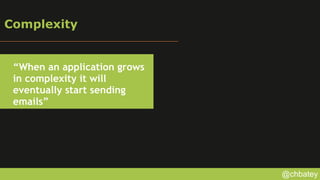 @chbatey
Complexity
“When an application grows
in complexity it will
eventually start sending
emails”
 