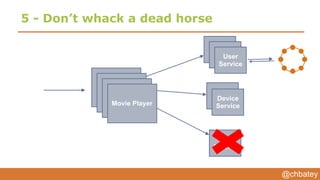 @chbatey
5 - Don’t whack a dead horse
Movie Player
User
Service
Device
Service
Pin
Service
 