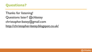 @chbatey
Questions?
Thanks for listening!
Questions later? @chbatey
christopher.batey@gmail.com
http://christopher-batey.blogspot.co.uk/
 