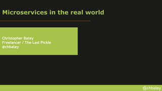 @chbatey
Microservices in the real world
Christopher Batey
Freelancer / The Last Pickle
@chbatey
 
