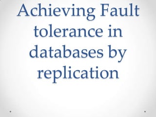 Achieving Fault
tolerance in
databases by
replication
 