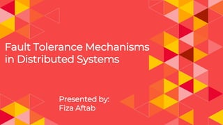 Fault Tolerance Mechanisms
in Distributed Systems
Presented by:
Fiza Aftab
 