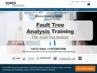 Call Us Today: +1-972-665-9786
https://www.tonex.com/training-courses/fault-tree-analysis-training/
TAKE THIS COURSE
Since 1993, Tonex has specialized in providing industry-leading training, courses, seminars,
workshops, and consulting services. Fortune 500 companies certified.
Reliability Engineering Training
Fault Tree
Analysis Training
FTA - Fault Tree Analysis
 