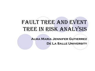 FAULT TREE AND EVENT TREE IN RISK ANALYSIS Alma Maria Jennifer Gutierrez De La Salle University 