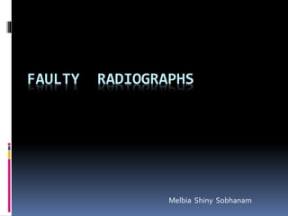 FAULTY RADIOGRAPHS
Melbia Shiny Sobhanam
 