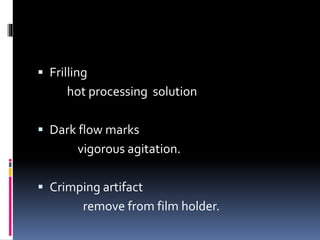  Frilling
hot processing solution
 Dark flow marks
vigorous agitation.
 Crimping artifact
remove from film holder.
 