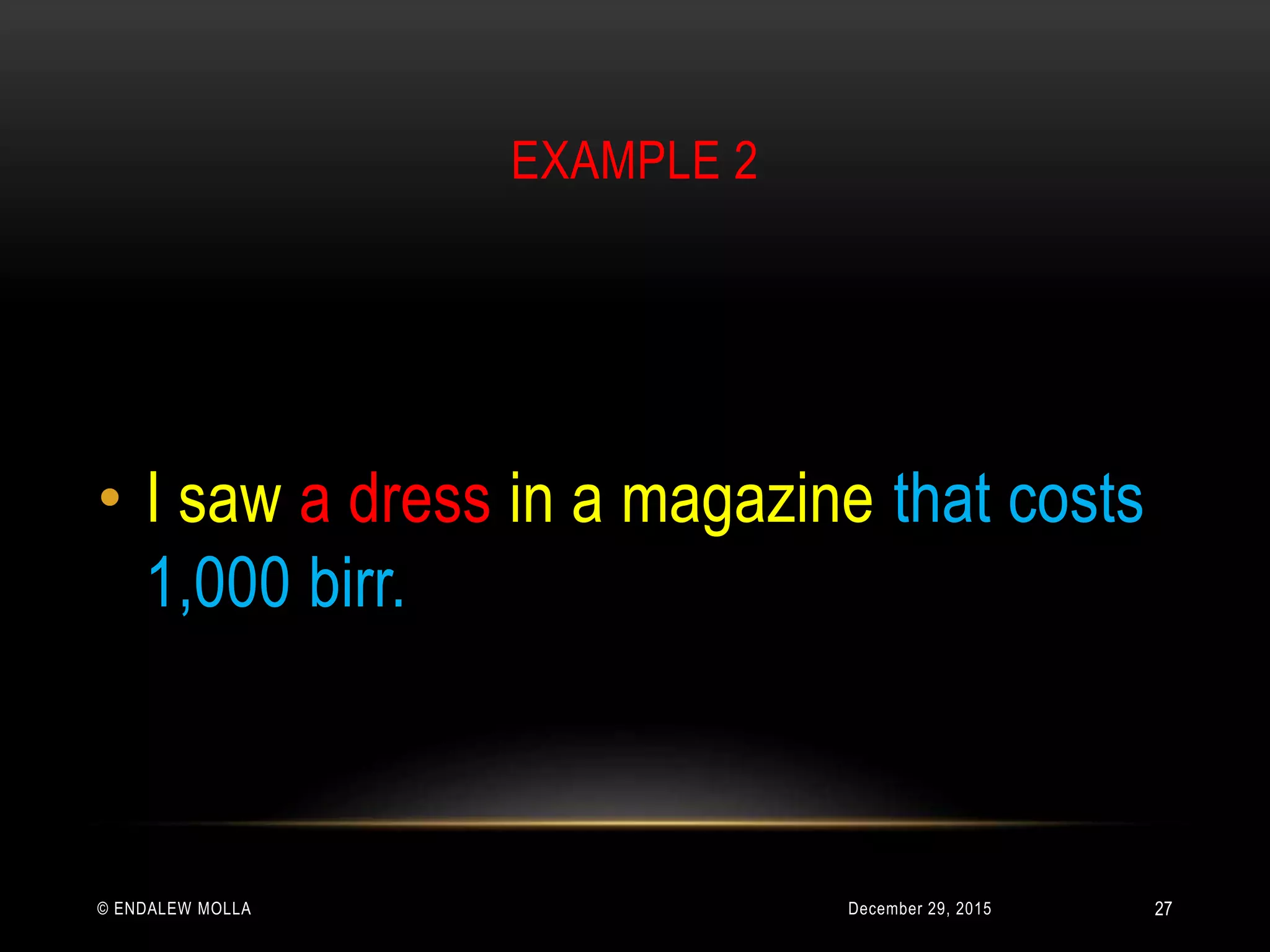 EXAMPLE 2
December 29, 2015© ENDALEW MOLLA
• I saw a dress in a magazine that costs
1,000 birr.
27
 