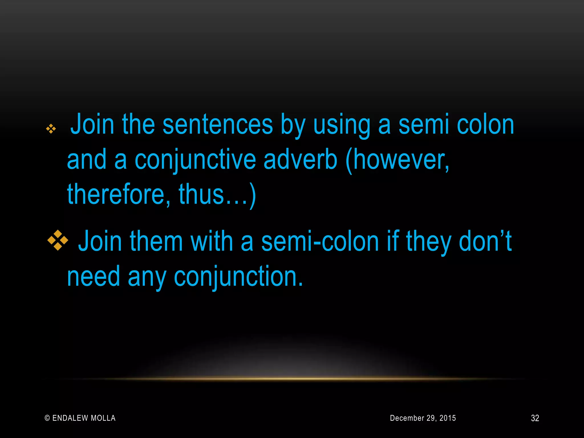 December 29, 2015© ENDALEW MOLLA
 Join the sentences by using a semi colon
and a conjunctive adverb (however,
therefore, thus…)
 Join them with a semi-colon if they don’t
need any conjunction.
32
 