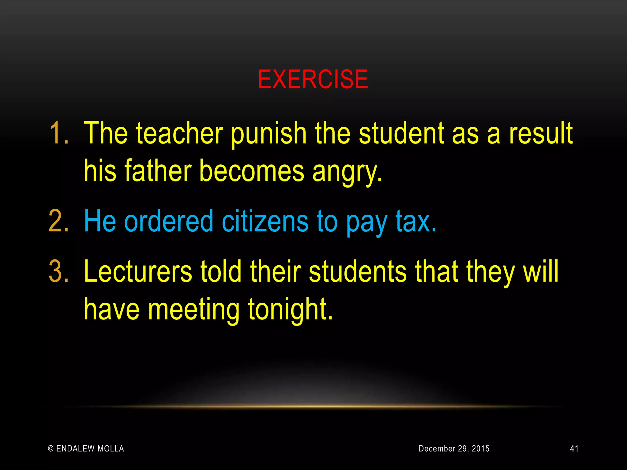 EXERCISE
December 29, 2015© ENDALEW MOLLA
1. The teacher punish the student as a result
his father becomes angry.
2. He ordered citizens to pay tax.
3. Lecturers told their students that they will
have meeting tonight.
41
 