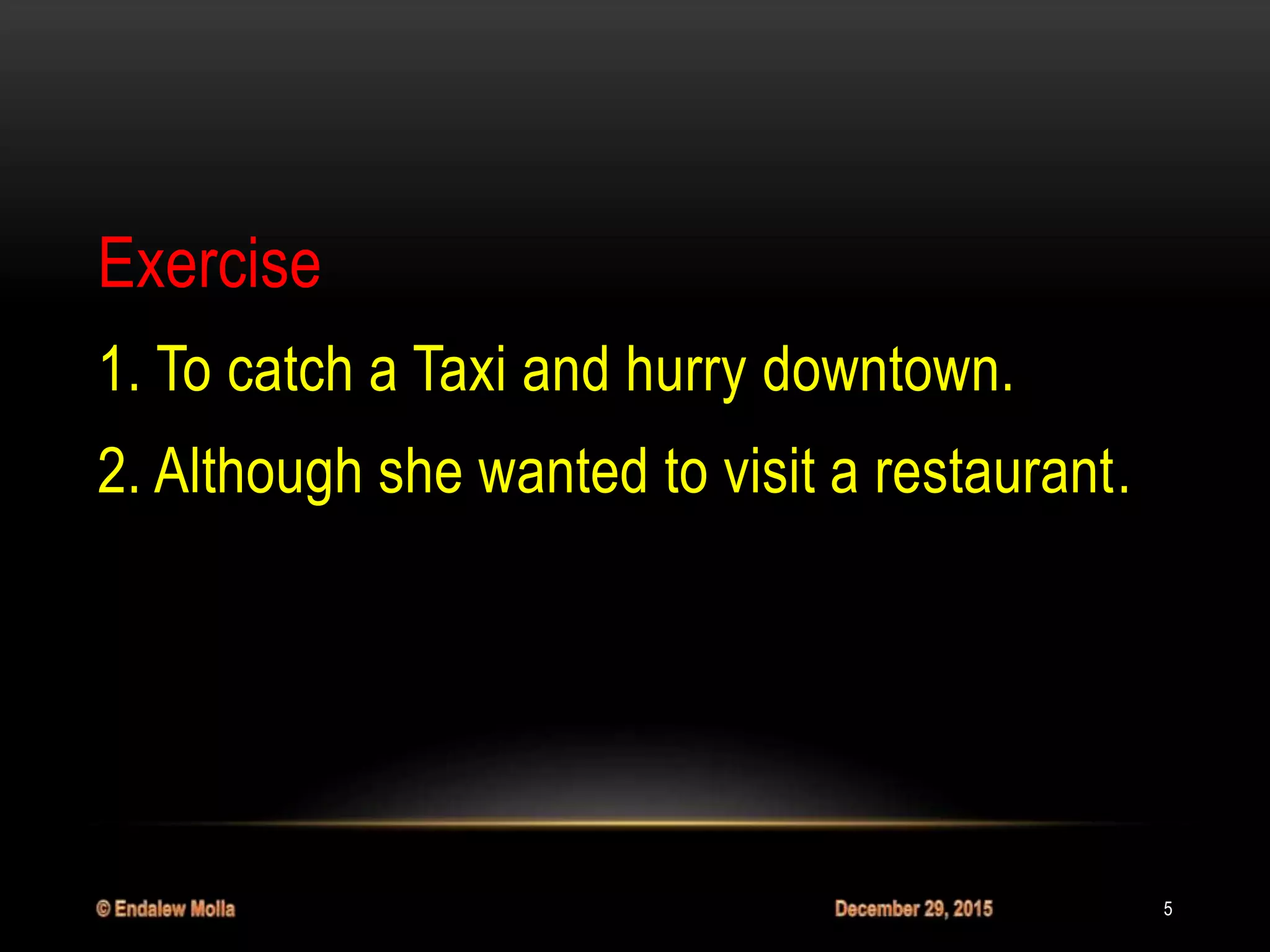 Exercise
1. To catch a Taxi and hurry downtown.
2. Although she wanted to visit a restaurant.
5
 