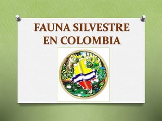 FAUNA SILVESTRE
EN COLOMBIA
 