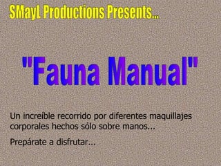 SMayL Productions Presents... &quot;Fauna Manual&quot; Un increíble recorrido por diferentes maquillajes corporales hechos sólo sobre manos... Prepárate a disfrutar... 