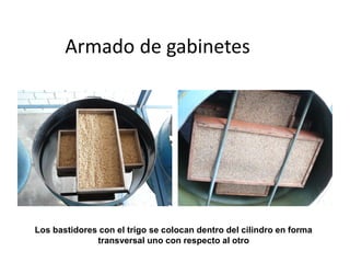 Armado de gabinetes




Los bastidores con el trigo se colocan dentro del cilindro en forma
              transversal uno con respecto al otro
 