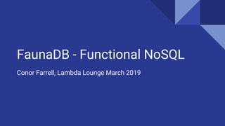 FaunaDB - Functional NoSQL
Conor Farrell, Lambda Lounge March 2019
 