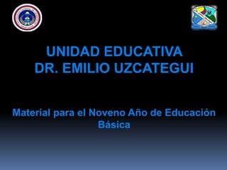 UNIDAD EDUCATIVA
DR. EMILIO UZCATEGUI
Material para el Noveno Año de Educación
Básica
 