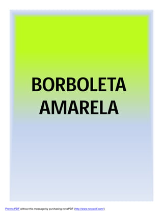BORBOLETA
AMARELA

Print to PDF without this message by purchasing novaPDF (http://www.novapdf.com/)

 