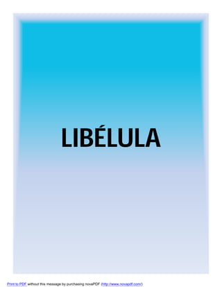 LIBÉLULA

Print to PDF without this message by purchasing novaPDF (http://www.novapdf.com/)

 