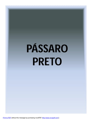 PÁSSARO
PRETO

Print to PDF without this message by purchasing novaPDF (http://www.novapdf.com/)

 