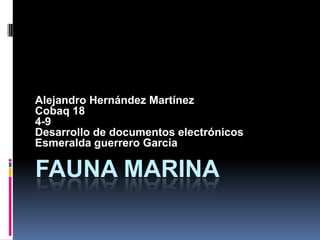 Alejandro Hernández Martínez
Cobaq 18
4-9
Desarrollo de documentos electrónicos
Esmeralda guerrero García

FAUNA MARINA
 