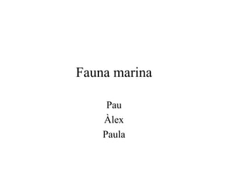 Fauna marina

     Pau
    Àlex
    Paula
 