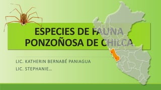 ESPECIES DE FAUNA
PONZOÑOSA DE CHILCA
LIC. KATHERIN BERNABÉ PANIAGUA
LIC. STEPHANIE…
 