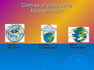 Com és el clima de la Mediterrània? CALOR RELATIVA   PLUGES  EQUINOCCIALS   FRED  SUPORTABLE   