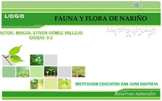 L/O/G/O
Reservas naturales
FAUNA Y FLORA DE NARIÑO
 